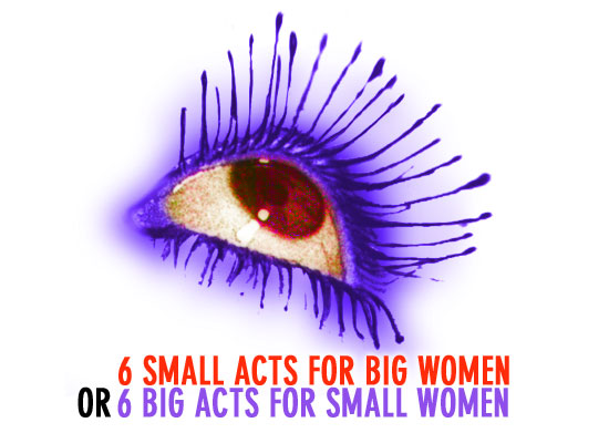6 Small Acts for Big Women or 6 Big Acts for Small Women